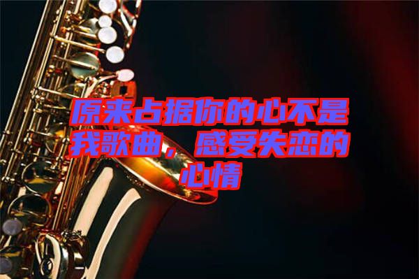原來占據(jù)你的心不是我歌曲，感受失戀的心情