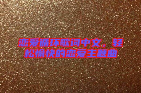 戀愛循環(huán)歌詞中文，輕松愉快的戀愛主題曲