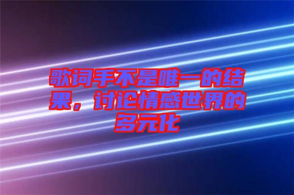 歌詞手不是唯一的結(jié)果，討論情感世界的多元化