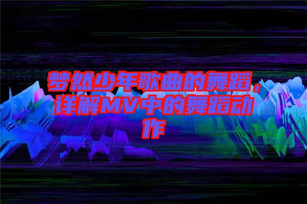夢(mèng)然少年歌曲的舞蹈，詳解MV中的舞蹈動(dòng)作