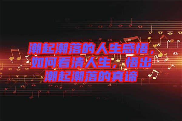 潮起潮落的人生感悟，如何看清人生，悟出潮起潮落的真諦