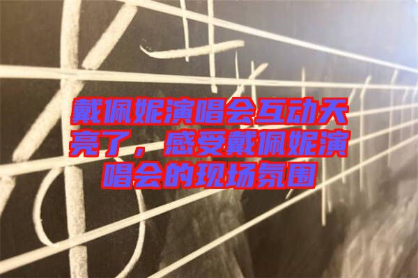 戴佩妮演唱會(huì)互動(dòng)天亮了，感受戴佩妮演唱會(huì)的現(xiàn)場氛圍