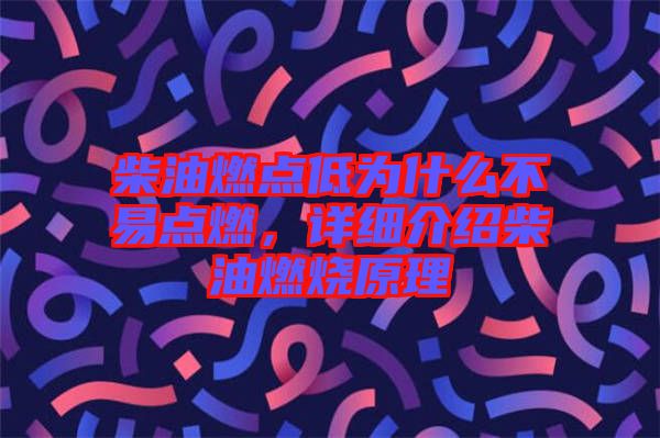 柴油燃點(diǎn)低為什么不易點(diǎn)燃，詳細(xì)介紹柴油燃燒原理