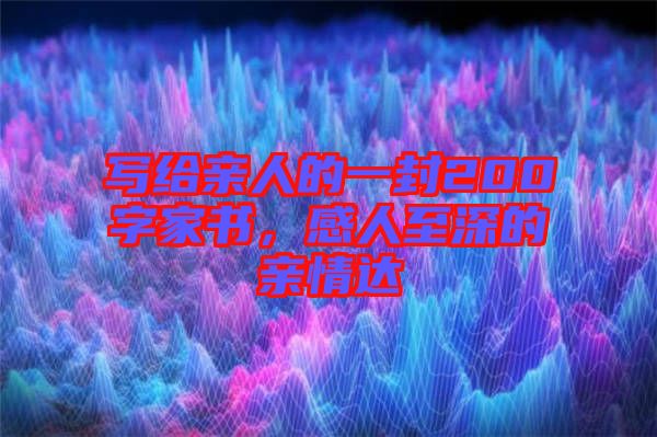 寫給親人的一封200字家書，感人至深的親情達(dá)