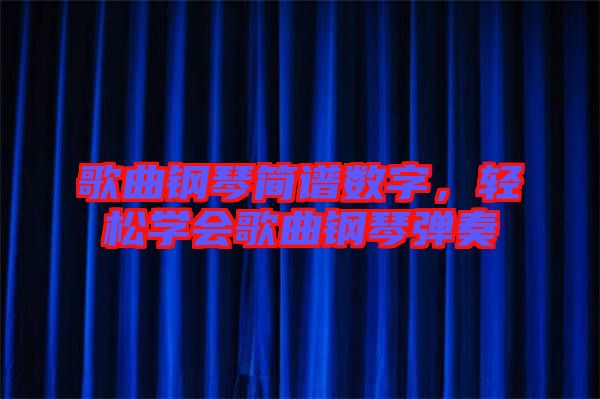 歌曲鋼琴簡譜數(shù)字，輕松學會歌曲鋼琴彈奏