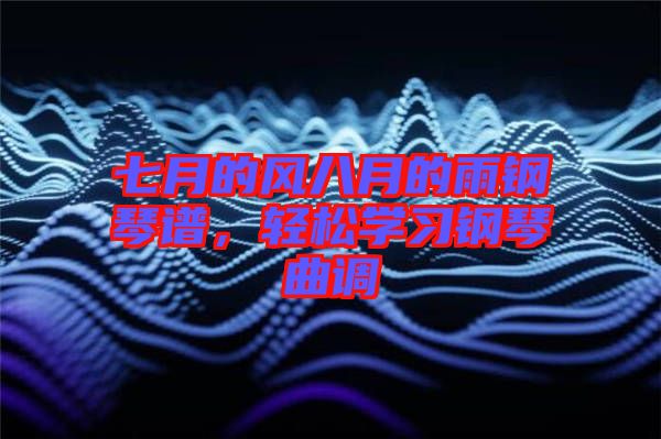 七月的風(fēng)八月的雨鋼琴譜，輕松學(xué)習(xí)鋼琴曲調(diào)