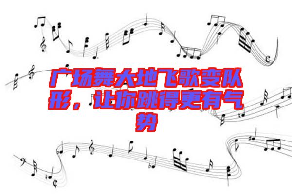 廣場(chǎng)舞大地飛歌變隊(duì)形，讓你跳得更有氣勢(shì)