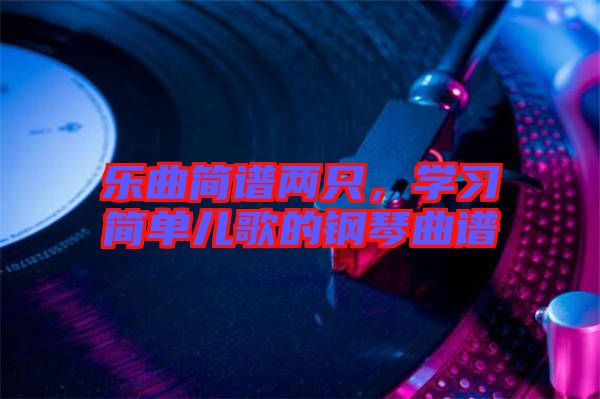 樂(lè)曲簡(jiǎn)譜兩只，學(xué)習(xí)簡(jiǎn)單兒歌的鋼琴曲譜