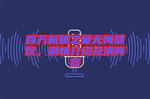 百萬新娘之愛無悔慧儀，劇情介紹及演陣容