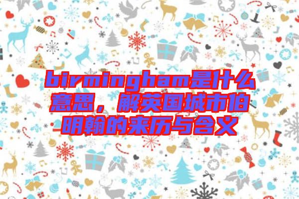 birmingham是什么意思，解英國城市伯明翰的來歷與含義
