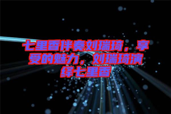 七里香伴奏劉瑞琦，享受的魅力，劉瑞琦演繹七里香