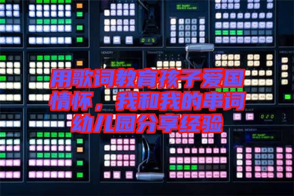 用歌詞教育孩子愛國(guó)情懷，我和我的串詞幼兒園分享經(jīng)驗(yàn)
