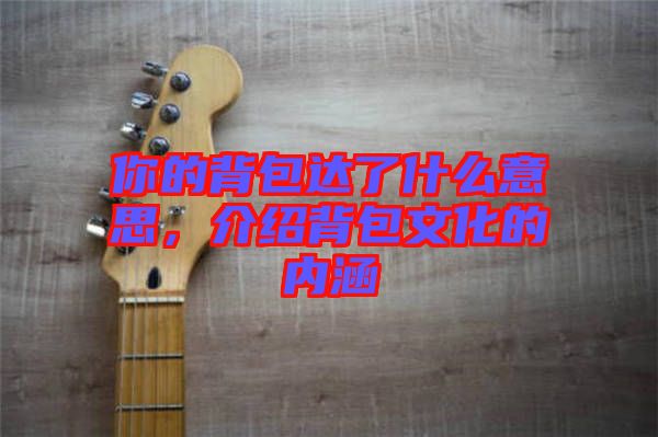 你的背包達了什么意思，介紹背包文化的內(nèi)涵