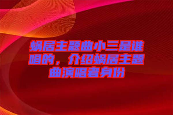 蝸居主題曲小三是誰(shuí)唱的，介紹蝸居主題曲演唱者身份