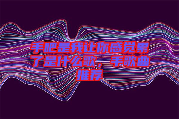 手吧是我讓你感覺累了是什么歌，手歌曲推薦