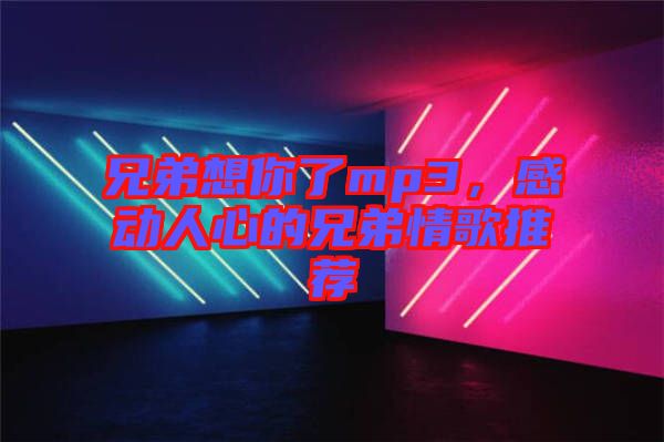 兄弟想你了mp3，感動人心的兄弟情歌推薦