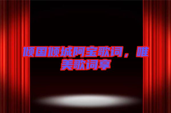 傾國(guó)傾城阿寶歌詞，唯美歌詞享