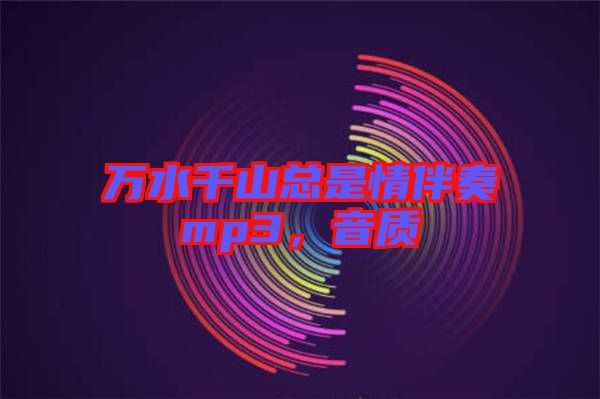 萬水千山總是情伴奏mp3，音質(zhì)