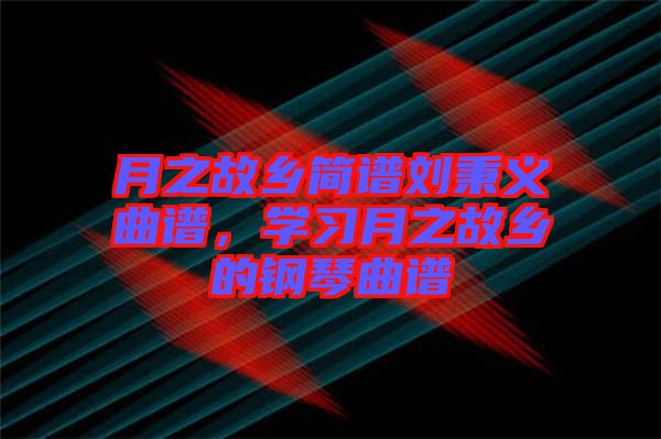 月之故鄉(xiāng)簡(jiǎn)譜劉秉義曲譜，學(xué)習(xí)月之故鄉(xiāng)的鋼琴曲譜