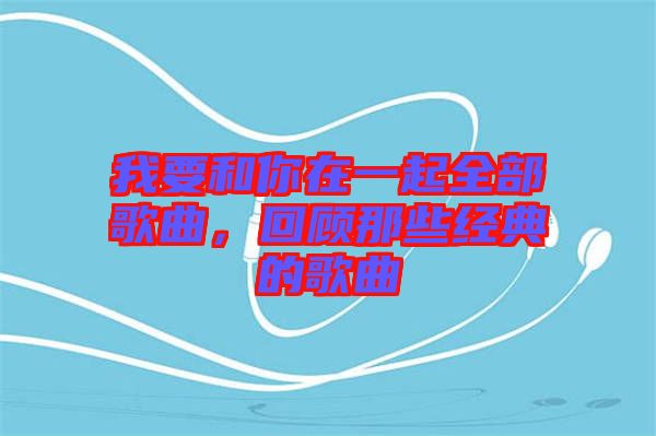 我要和你在一起全部歌曲，回顧那些經(jīng)典的歌曲