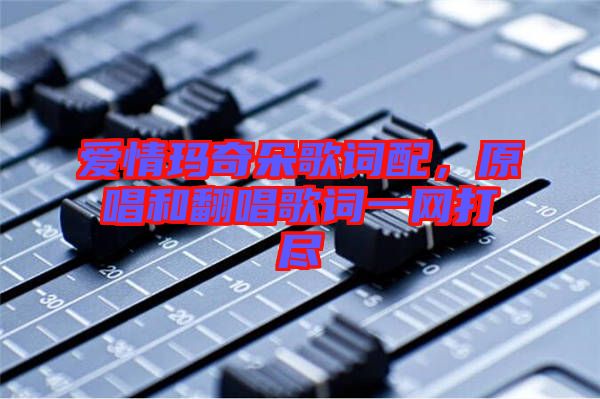 愛情瑪奇朵歌詞配，原唱和翻唱歌詞一網(wǎng)打盡