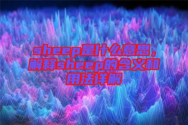 sheep是什么意思，解釋sheep的含義和用法詳解