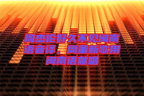 周杰倫好久不見閩南語音譯，周董新歌用閩南語獻(xiàn)唱
