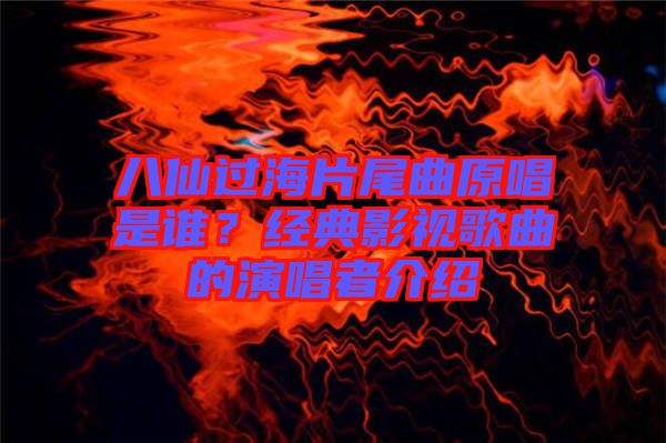八仙過海片尾曲原唱是誰？經(jīng)典影視歌曲的演唱者介紹