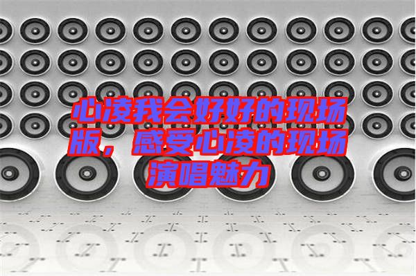 心凌我會(huì)好好的現(xiàn)場版，感受心凌的現(xiàn)場演唱魅力