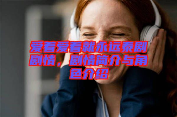 愛著愛著就永遠(yuǎn)泰劇劇情，劇情簡介與角色介紹
