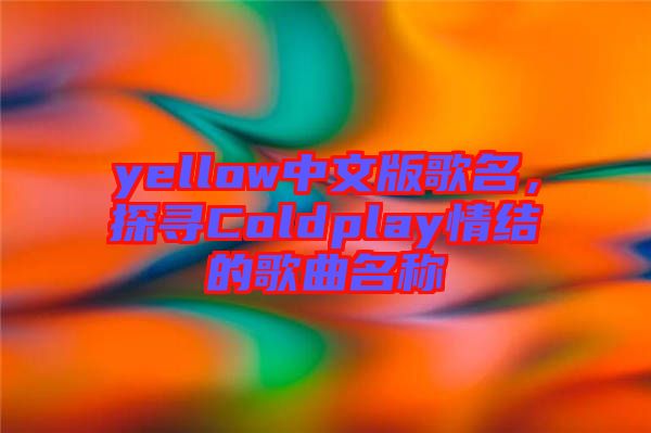 yellow中文版歌名，探尋Coldplay情結(jié)的歌曲名稱
