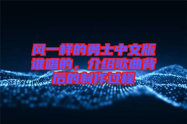 風(fēng)一樣的勇士中文版誰唱的，介紹歌曲背后的制作過程