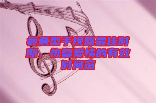 疲憊型手挽回最佳時(shí)期，恢復(fù)愛情的有效時(shí)間窗