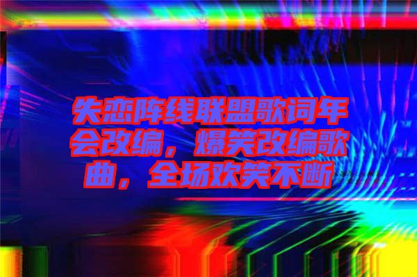 失戀陣線聯(lián)盟歌詞年會改編，爆笑改編歌曲，全場歡笑不斷
