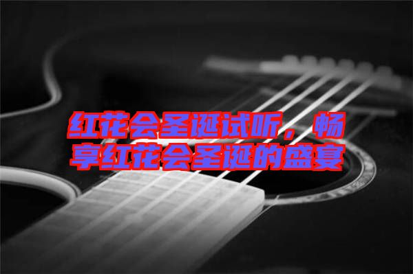紅花會(huì)圣誕試聽，暢享紅花會(huì)圣誕的盛宴