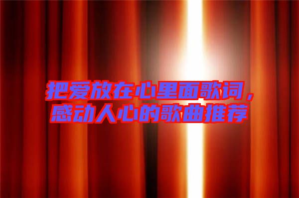 把愛放在心里面歌詞，感動(dòng)人心的歌曲推薦