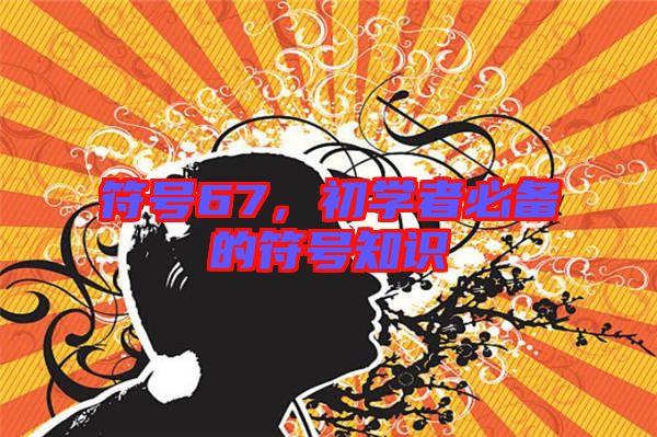符號(hào)67，初學(xué)者必備的符號(hào)知識(shí)