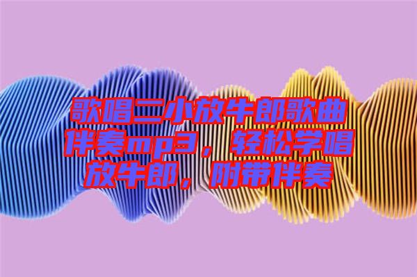 歌唱二小放牛郎歌曲伴奏mp3，輕松學(xué)唱放牛郎，附帶伴奏