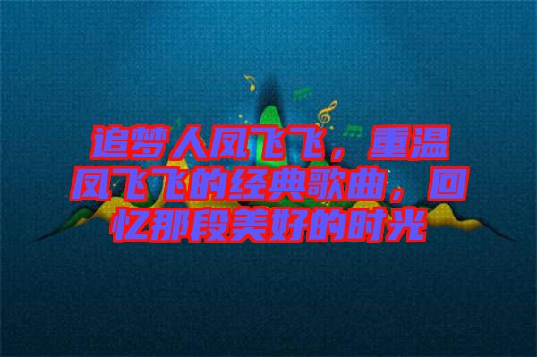 追夢(mèng)人鳳飛飛，重溫鳳飛飛的經(jīng)典歌曲，回憶那段美好的時(shí)光