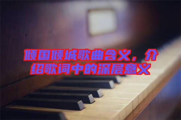 傾國(guó)傾城歌曲含義，介紹歌詞中的深層意義
