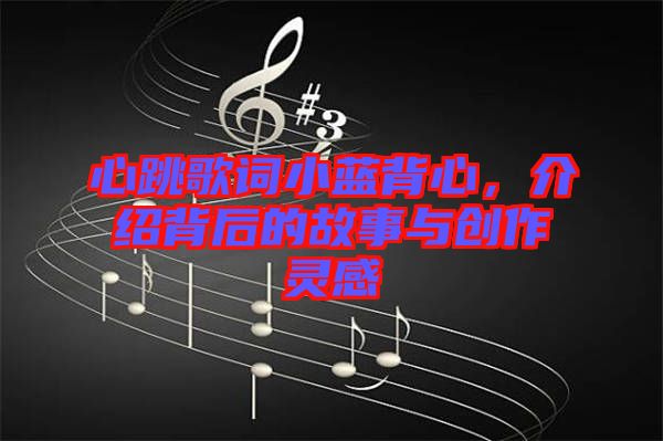 心跳歌詞小藍背心，介紹背后的故事與創(chuàng)作靈感