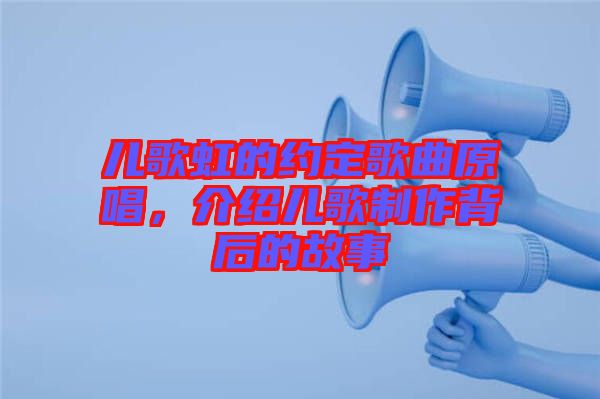 兒歌虹的約定歌曲原唱，介紹兒歌制作背后的故事