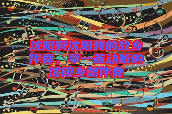 沈陽啊沈陽我的故鄉(xiāng)伴奏，享一首動(dòng)聽的沈陽鄉(xiāng)愁伴奏