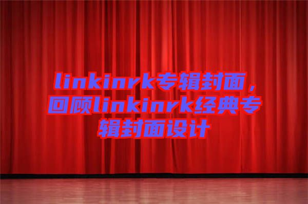 linkinrk專輯封面，回顧linkinrk經(jīng)典專輯封面設計