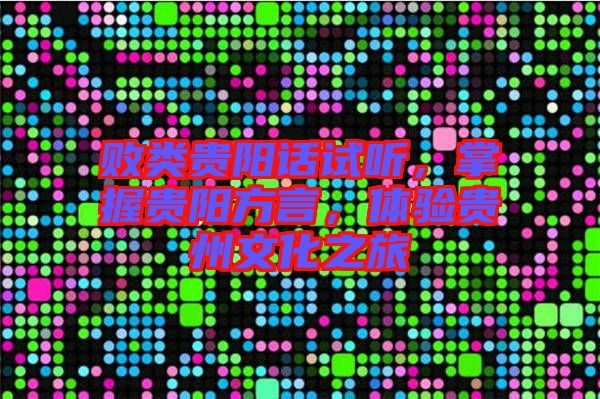 敗類貴陽話試聽，掌握貴陽方言，體驗貴州文化之旅