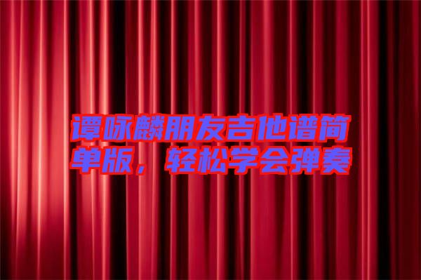 譚詠麟朋友吉他譜簡單版，輕松學會彈奏
