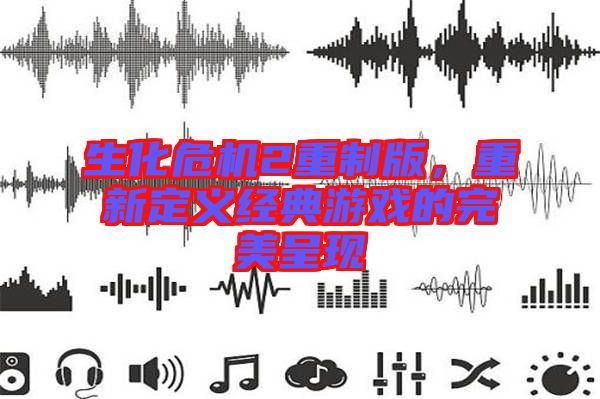 生化危機(jī)2重制版，重新定義經(jīng)典游戲的完美呈現(xiàn)