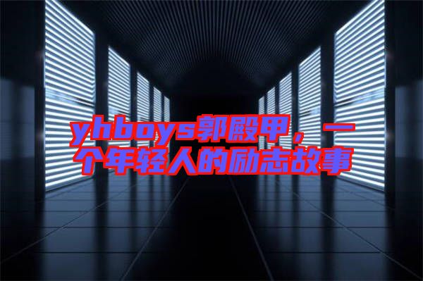 yhboys郭殿甲，一個年輕人的勵志故事