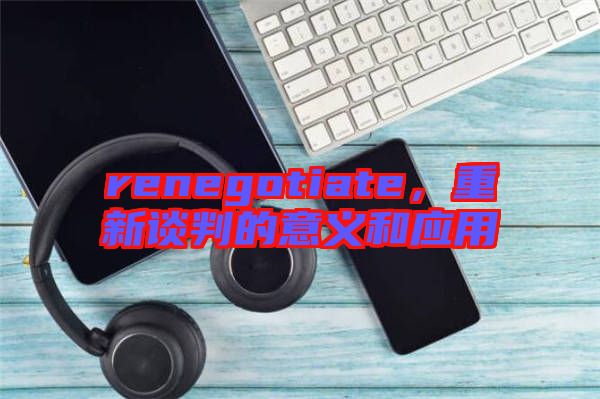 renegotiate，重新談判的意義和應(yīng)用