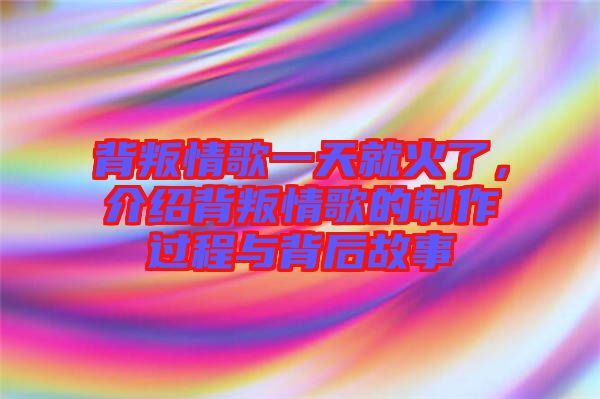 背叛情歌一天就火了，介紹背叛情歌的制作過程與背后故事